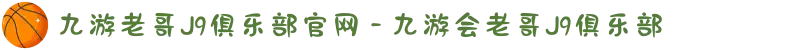 九游老哥J9俱乐部官网 - 九游会老哥J9俱乐部